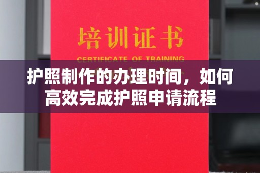 七堵护照制作的办理时间，如何高效完成护照申请流程